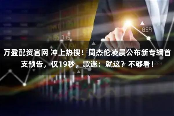 万盈配资官网 冲上热搜！周杰伦凌晨公布新专辑首支预告，仅19秒，歌迷：就这？不够看！