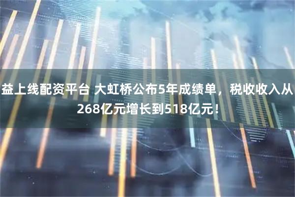 益上线配资平台 大虹桥公布5年成绩单，税收收入从268亿元增长到518亿元！