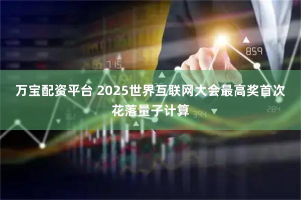 万宝配资平台 2025世界互联网大会最高奖首次花落量子计算