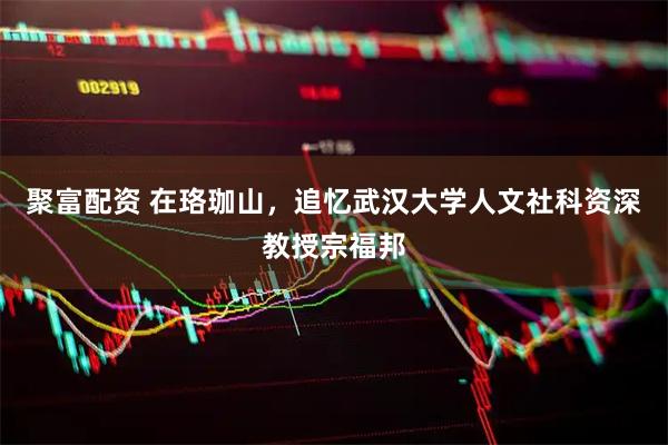 聚富配资 在珞珈山，追忆武汉大学人文社科资深教授宗福邦