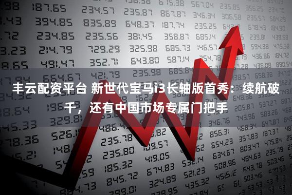 丰云配资平台 新世代宝马i3长轴版首秀：续航破千，还有中国市场专属门把手