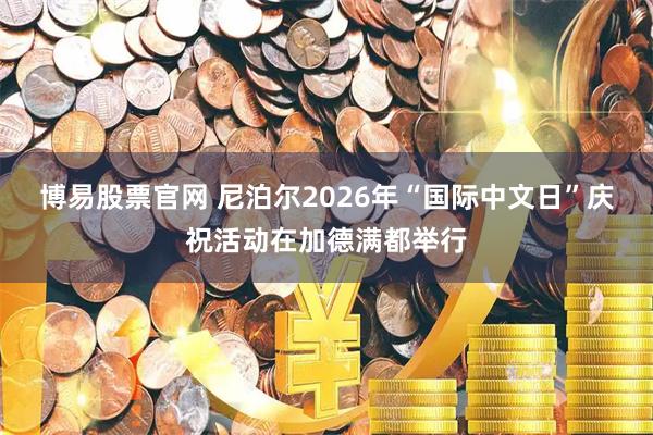 博易股票官网 尼泊尔2026年“国际中文日”庆祝活动在加德满都举行