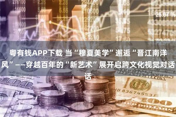 粤有钱APP下载 当“穆夏美学”邂逅“晋江南洋风”——穿越百年的“新艺术”展开启跨文化视觉对话