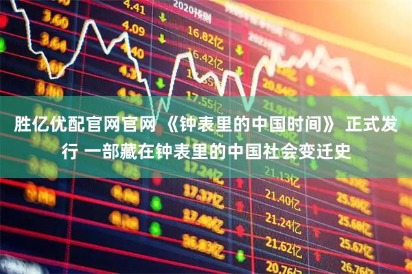 胜亿优配官网官网 《钟表里的中国时间》 正式发行 一部藏在钟表里的中国社会变迁史
