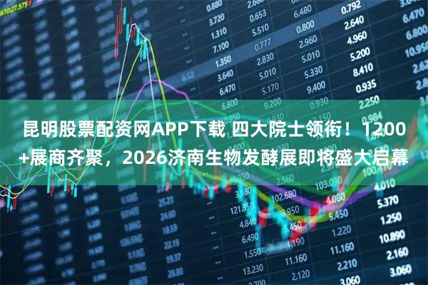 昆明股票配资网APP下载 四大院士领衔！1200+展商齐聚，2026济南生物发酵展即将盛大启幕